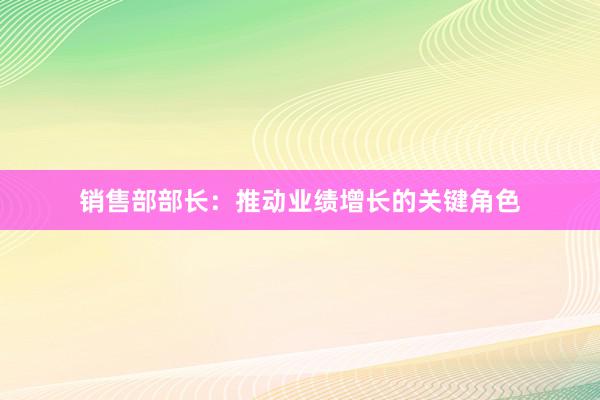 销售部部长：推动业绩增长的关键角色